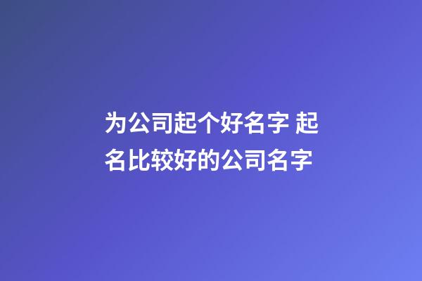 为公司起个好名字 起名比较好的公司名字-第1张-公司起名-玄机派